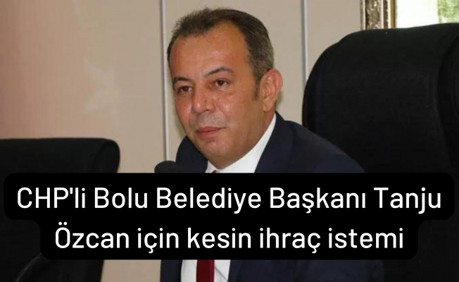 CHP'li Bolu Belediye Başkanı Tanju Özcan için kesin ihraç istemi