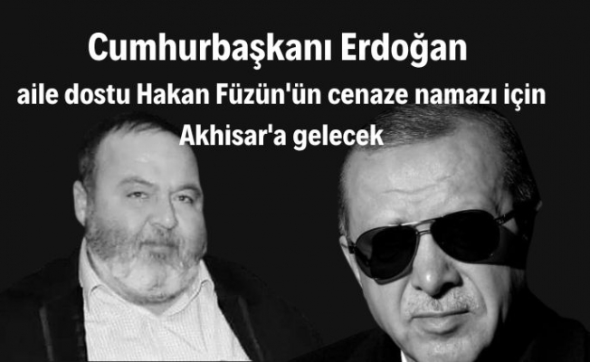 Cumhurbaşkanı Erdoğan aile dostu Hakan Füzün'ün cenaze namazı için Akhisar'a gelecek