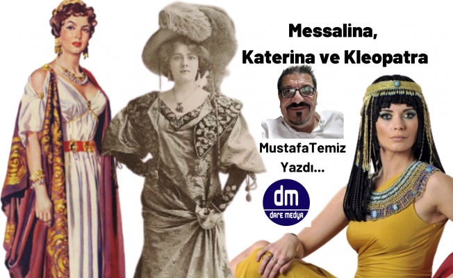 Messalina, Katerina ve Kleopatra  / Mustafa Temiz Yazdı...