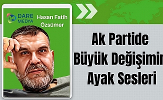 Ak Partide Büyük Değişimin Ayak Sesleri / Hasan Fatih Özsümer Yazdı...