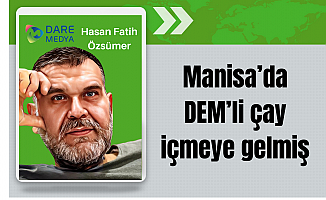 Manisa'da DEM' li çay içmeye gelmiş... / Hasan Fatih Özsümer Yazdı